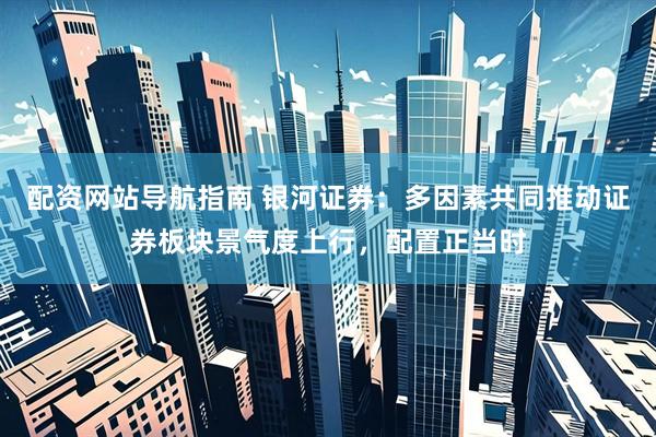 配资网站导航指南 银河证券：多因素共同推动证券板块景气度上行，配置正当时