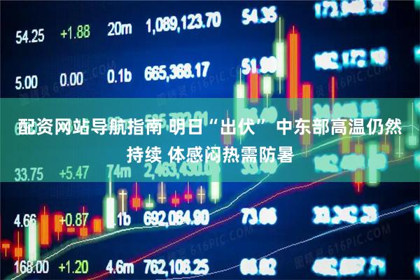 配资网站导航指南 明日“出伏” 中东部高温仍然持续 体感闷热需防暑