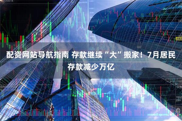 配资网站导航指南 存款继续“大”搬家！7月居民存款减少万亿