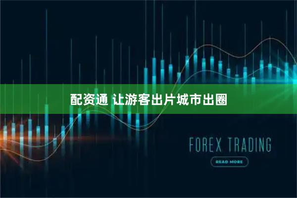 配资通 让游客出片城市出圈