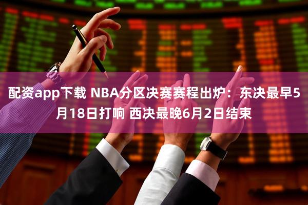 配资app下载 NBA分区决赛赛程出炉：东决最早5月18日打响 西决最晚6月2日结束
