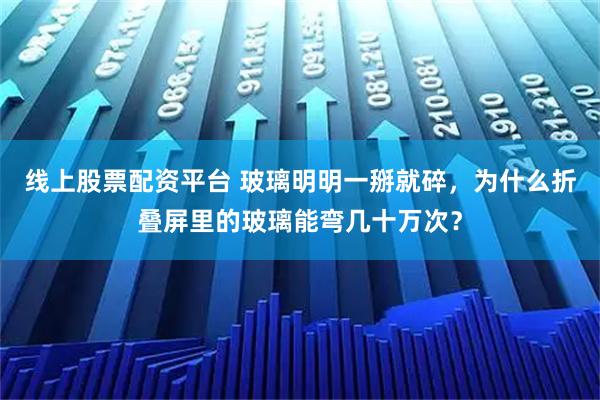 线上股票配资平台 玻璃明明一掰就碎，为什么折叠屏里的玻璃能弯几十万次？