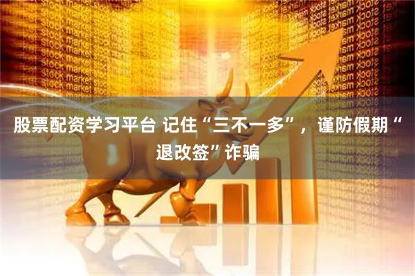 股票配资学习平台 记住“三不一多”，谨防假期“退改签”诈骗